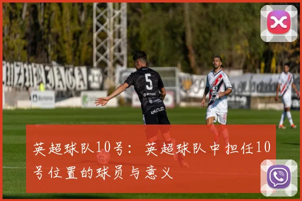 英超球队10号：英超球队中担任10号位置的球员与意义