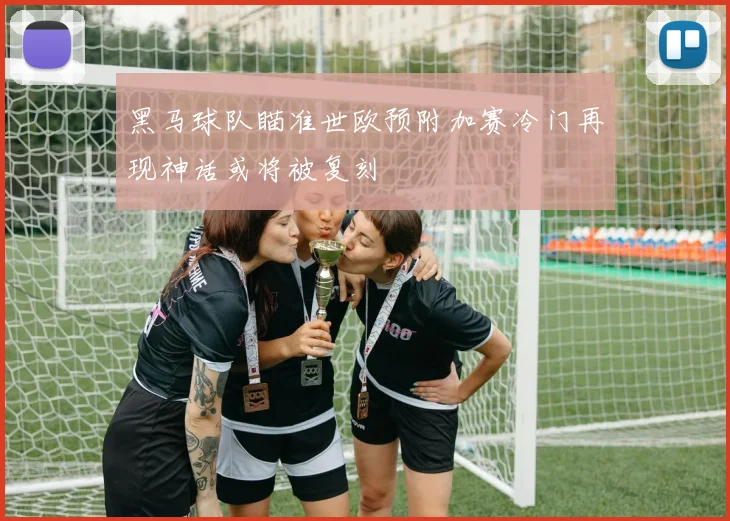 黑马球队瞄准世欧预附加赛冷门再现神话或将被复刻