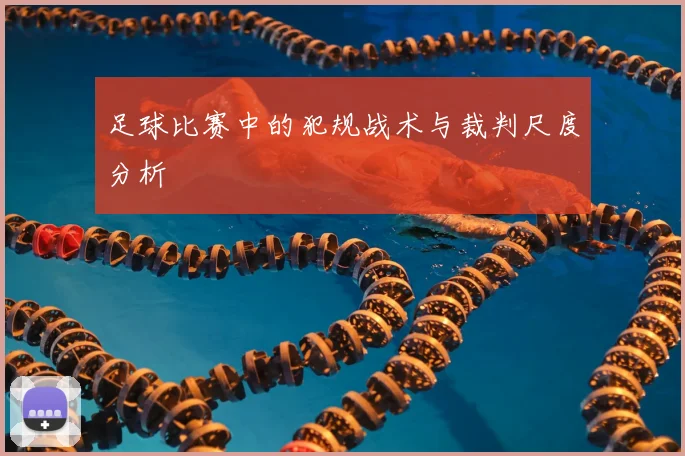 足球比赛中的犯规战术与裁判尺度分析